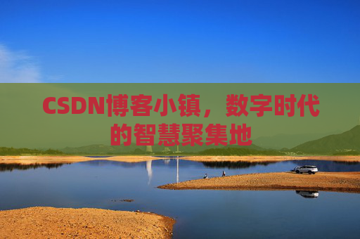CSDN博客小镇，数字时代的智慧聚集地